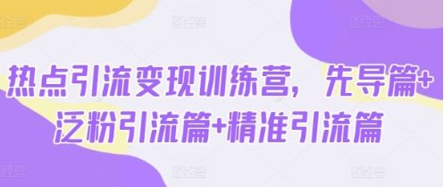 热点引流变现训练营，先导篇+泛粉引流篇+精准引流篇-悦读学习网
